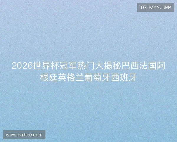 2026世界杯冠军热门大揭秘巴西法国阿根廷英格兰葡萄牙西班牙
