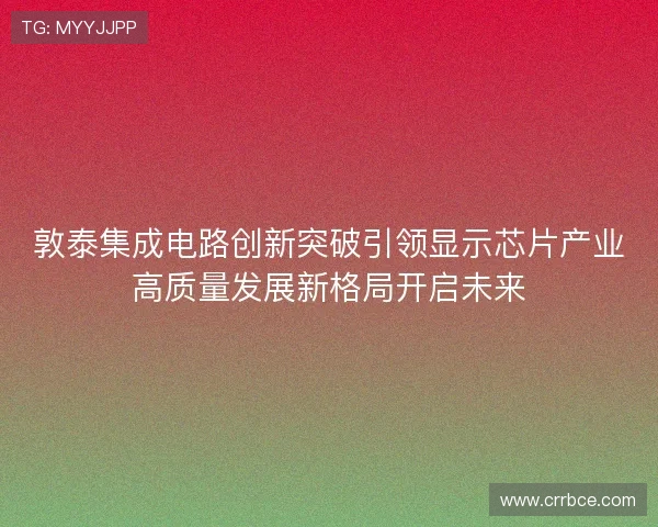 敦泰集成电路创新突破引领显示芯片产业高质量发展新格局开启未来